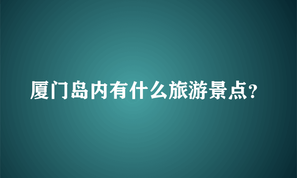 厦门岛内有什么旅游景点？