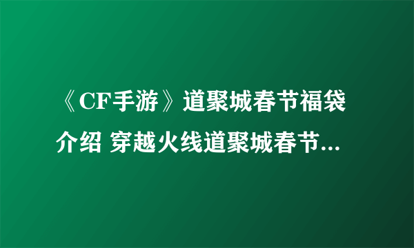 《CF手游》道聚城春节福袋介绍 穿越火线道聚城春节福袋活动介绍