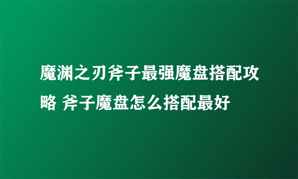 魔渊之刃斧子最强魔盘搭配攻略 斧子魔盘怎么搭配最好