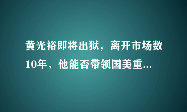 黄光裕即将出狱，离开市场数10年，他能否带领国美重回巅峰？