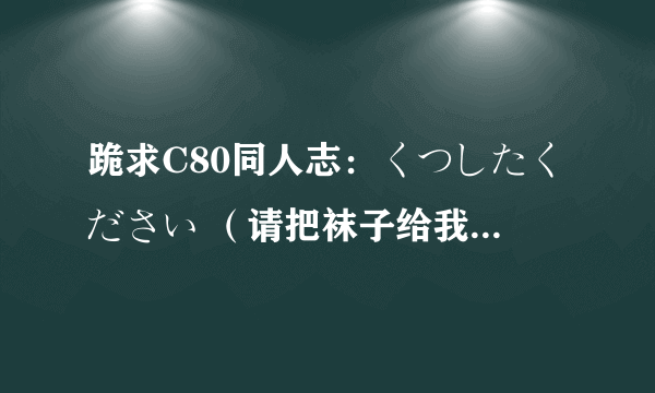 跪求C80同人志：くつしたください （请把袜子给我） 的全集