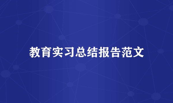 教育实习总结报告范文