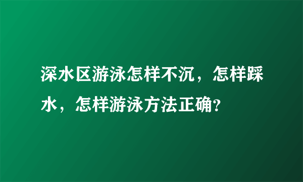 深水区游泳怎样不沉，怎样踩水，怎样游泳方法正确？