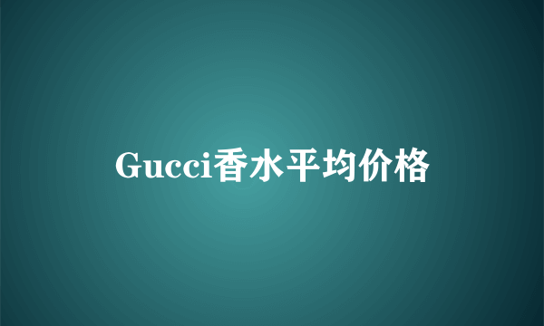 Gucci香水平均价格