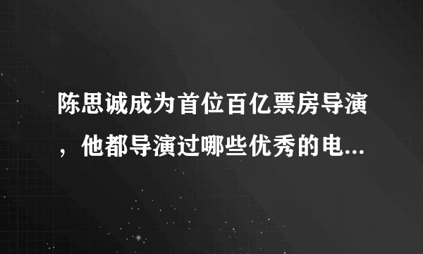 陈思诚成为首位百亿票房导演，他都导演过哪些优秀的电影作品？