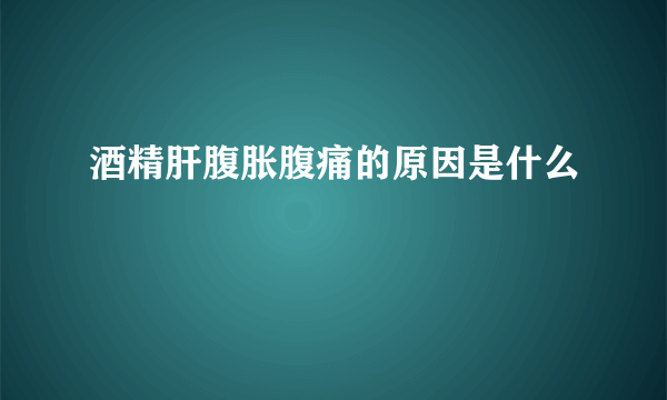 酒精肝腹胀腹痛的原因是什么