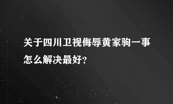 关于四川卫视侮辱黄家驹一事怎么解决最好？