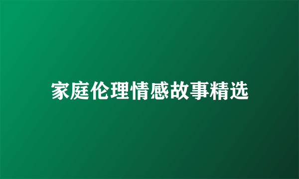 家庭伦理情感故事精选