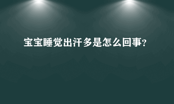 宝宝睡觉出汗多是怎么回事？