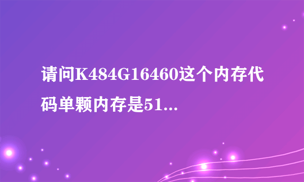 请问K484G16460这个内存代码单颗内存是512MB还是256MB？