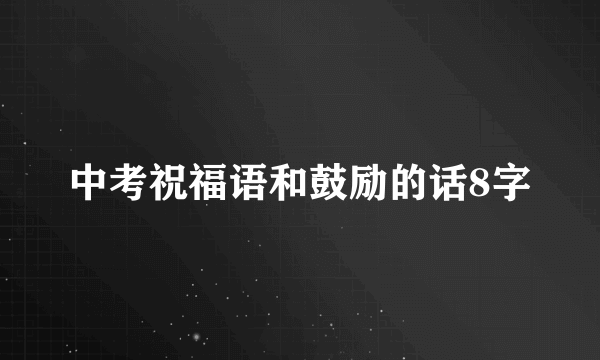 中考祝福语和鼓励的话8字