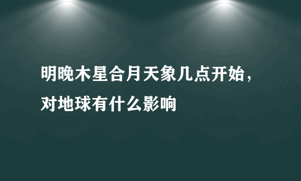 明晚木星合月天象几点开始，对地球有什么影响