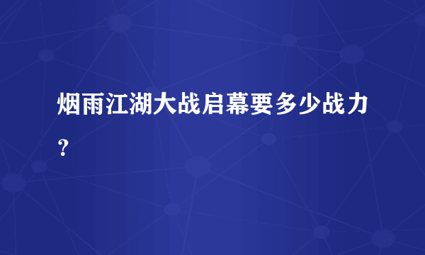 烟雨江湖大战启幕要多少战力？