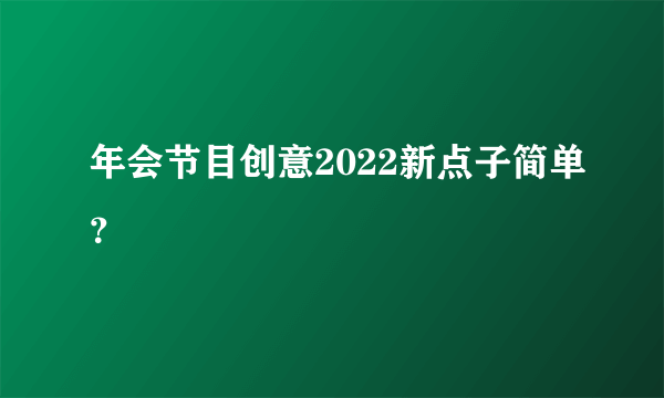 年会节目创意2022新点子简单？