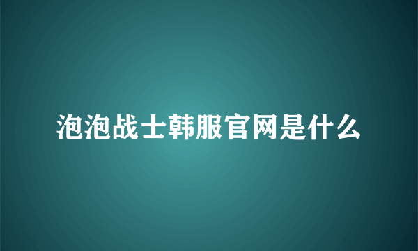 泡泡战士韩服官网是什么