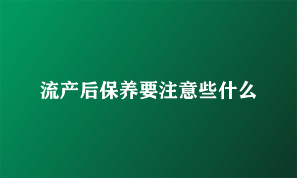 流产后保养要注意些什么