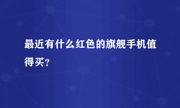 最近有什么红色的旗舰手机值得买？