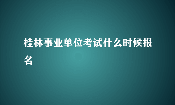 桂林事业单位考试什么时候报名