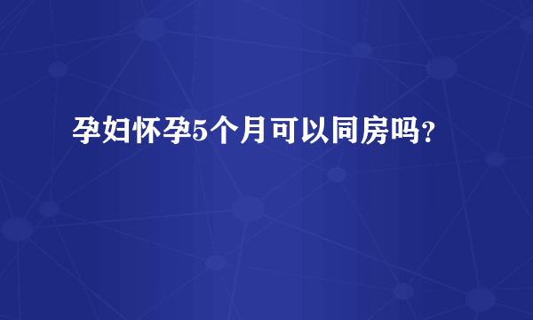 孕妇怀孕5个月可以同房吗？