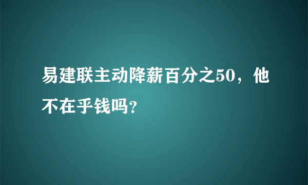 易建联主动降薪百分之50，他不在乎钱吗？