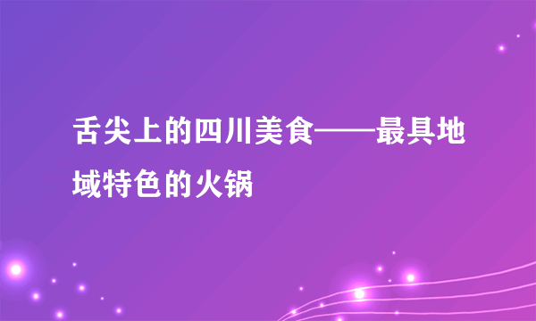 舌尖上的四川美食——最具地域特色的火锅