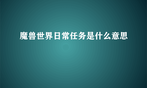 魔兽世界日常任务是什么意思