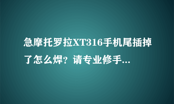 急摩托罗拉XT316手机尾插掉了怎么焊？请专业修手机的指点一下。