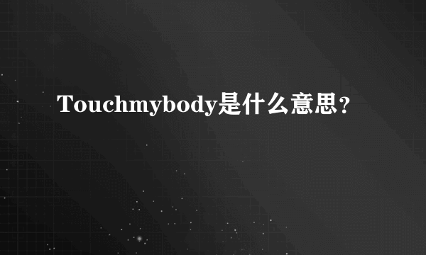 Touchmybody是什么意思？