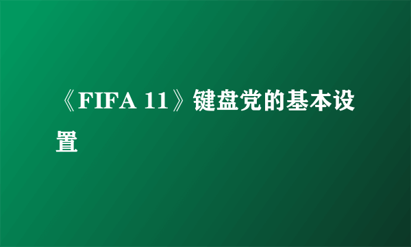 《FIFA 11》键盘党的基本设置