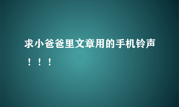 求小爸爸里文章用的手机铃声 ！！！