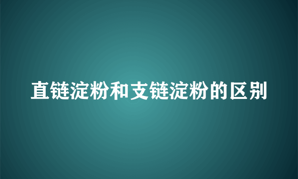 直链淀粉和支链淀粉的区别