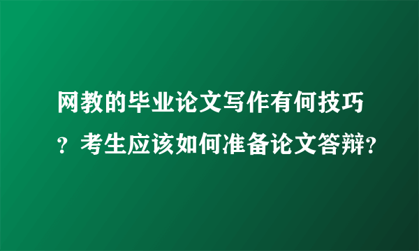 网教的毕业论文写作有何技巧？考生应该如何准备论文答辩？