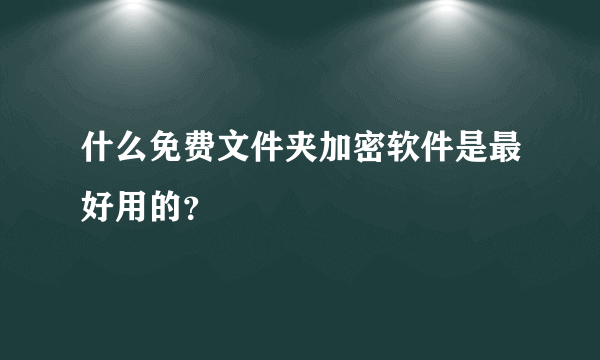 什么免费文件夹加密软件是最好用的？