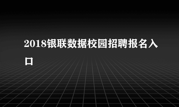 2018银联数据校园招聘报名入口