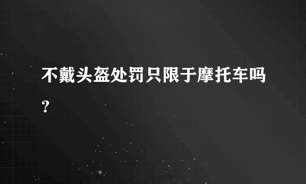 不戴头盔处罚只限于摩托车吗？