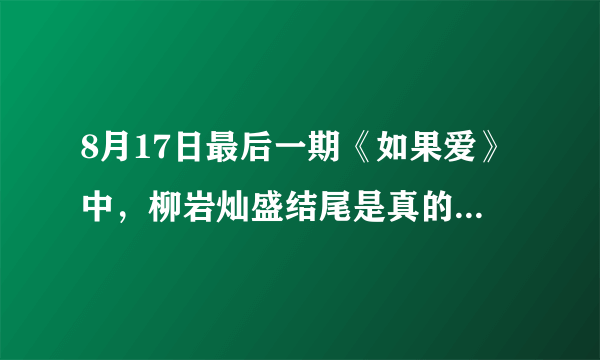 8月17日最后一期《如果爱》中，柳岩灿盛结尾是真的kiss吗？