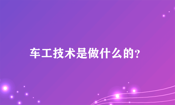 车工技术是做什么的？