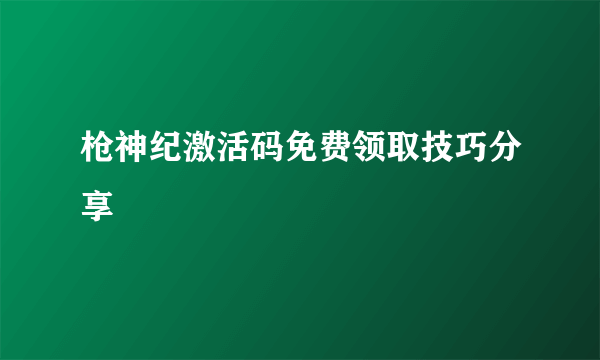 枪神纪激活码免费领取技巧分享