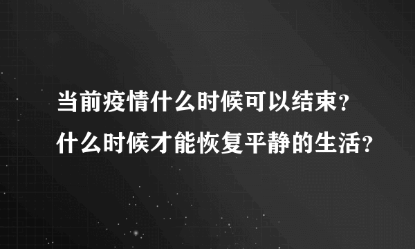 当前疫情什么时候可以结束？什么时候才能恢复平静的生活？