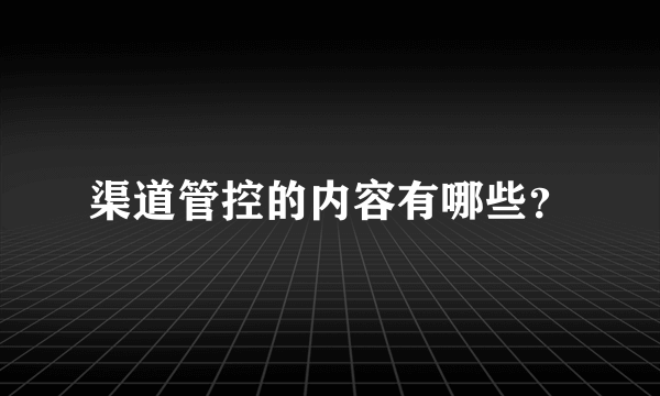 渠道管控的内容有哪些？