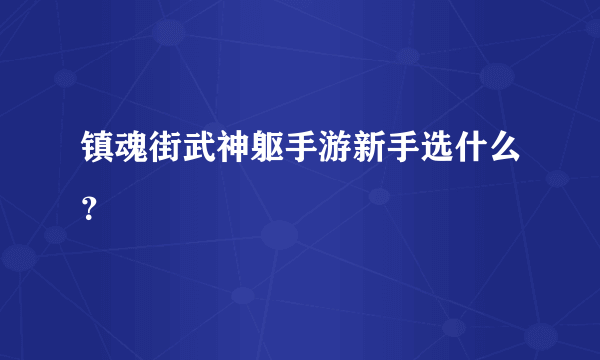 镇魂街武神躯手游新手选什么？