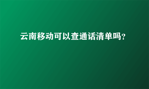 云南移动可以查通话清单吗？