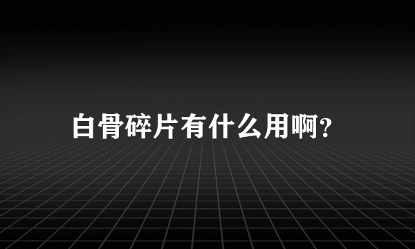 白骨碎片有什么用啊？