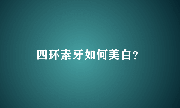 四环素牙如何美白？