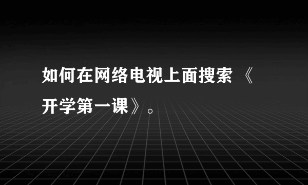 如何在网络电视上面搜索 《开学第一课》。