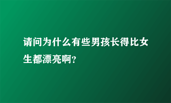 请问为什么有些男孩长得比女生都漂亮啊？