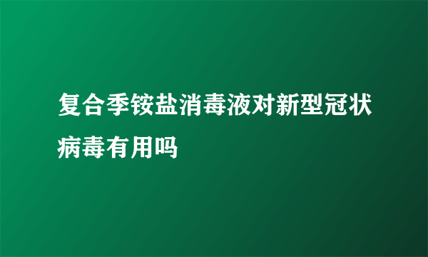 复合季铵盐消毒液对新型冠状病毒有用吗