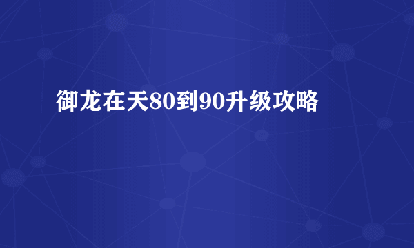 御龙在天80到90升级攻略