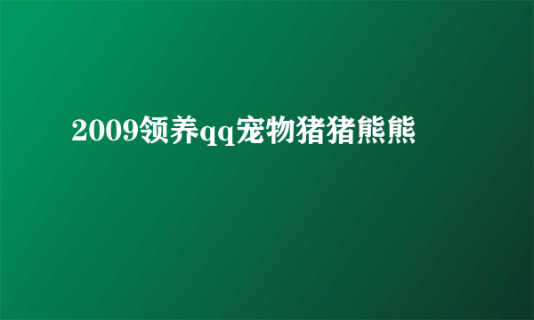 2009领养qq宠物猪猪熊熊