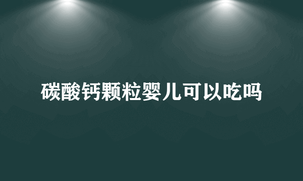 碳酸钙颗粒婴儿可以吃吗